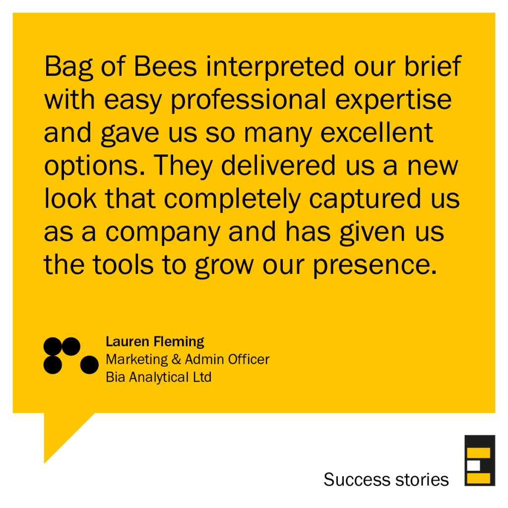 Bag of Bees interpreted our brief with easy professional expertise and gave us so many excellent options. They delivered us a new look that completely captured us as a company and has given us the tools to grow our presence.